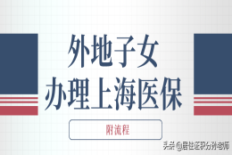 非上海户籍新生儿医保卡办理流程（外地子女如何办理上海医保？上海居住证积分不可少）