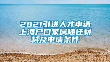 2021引进人才申请上海户口家属随迁材料及申请条件