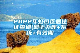 2022年虹口区居住证查询(网上办理+系统+有效期