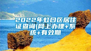 2022年虹口区居住证查询(网上办理+系统+有效期