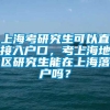 上海考研究生可以直接入户口，考上海地区研究生能在上海落户吗？