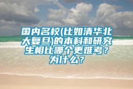 国内名校(比如清华北大复旦)的本科和研究生相比哪个更难考？为什么？