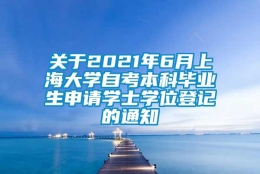 关于2021年6月上海大学自考本科毕业生申请学士学位登记的通知