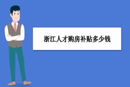 浙江买房补贴政策最新政策,浙江人才购房补贴多少钱