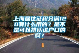 上海居住证积分满120有什么用的？是不是可以排队进户口的啊？