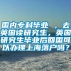 国内专科毕业 ，去英国读研究生，英国研究生毕业后回国可以办理上海落户吗？