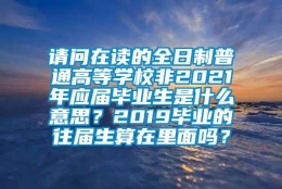 请问在读的全日制普通高等学校非2021年应届毕业生是什么意思？2019毕业的往届生算在里面吗？