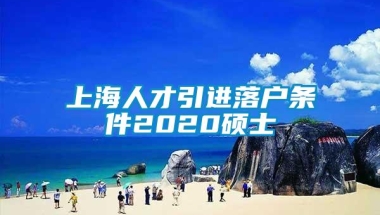 上海人才引进落户条件2020硕士