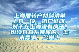 上海居转户材料清单上有一项，落户证明，对于在上海没有房子，也没有直系亲属的，怎末弄啊，多谢啦