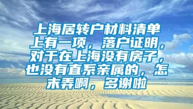 上海居转户材料清单上有一项，落户证明，对于在上海没有房子，也没有直系亲属的，怎末弄啊，多谢啦