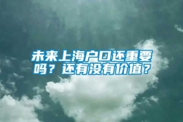 未来上海户口还重要吗？还有没有价值？