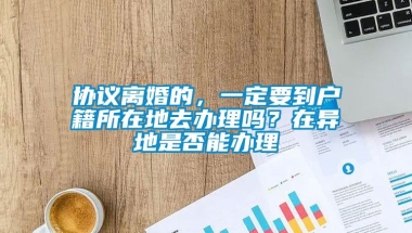 协议离婚的，一定要到户籍所在地去办理吗？在异地是否能办理