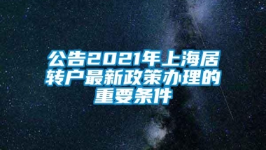 公告2021年上海居转户最新政策办理的重要条件