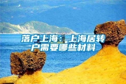 落户上海：上海居转户需要哪些材料