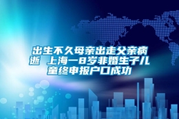 出生不久母亲出走父亲病逝 上海一8岁非婚生子儿童终申报户口成功