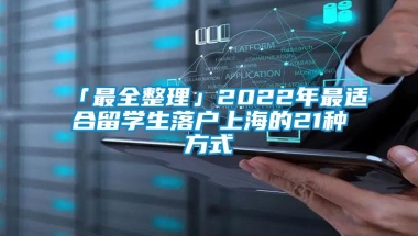 「最全整理」2022年最适合留学生落户上海的21种方式