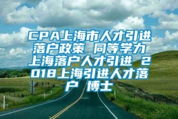 CPA上海市人才引进落户政策 同等学力上海落户人才引进 2018上海引进人才落户 博士