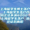 上海留学生博士落户 上海留学生落户合同工资不满8000 上海留学生落户 准迁证后离职