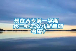 现在大专第一学期 大三上怎么才能参加考研？