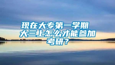 现在大专第一学期 大三上怎么才能参加考研？