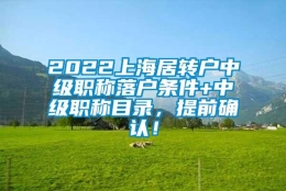 2022上海居转户中级职称落户条件+中级职称目录，提前确认！