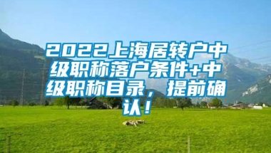 2022上海居转户中级职称落户条件+中级职称目录，提前确认！