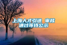 上海人才引进 审核通过等待公示