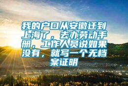 我的户口从安徽迁到上海了，去办劳动手册，工作人员说如果没有，就写一个无档案证明