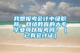 我想报考会计中级职称，网络教育的大专毕业可以报考吗？（已有会计证）