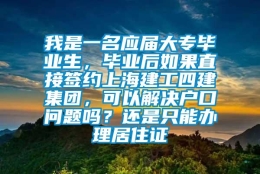 我是一名应届大专毕业生，毕业后如果直接签约上海建工四建集团，可以解决户口问题吗？还是只能办理居住证