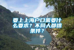 要上上海户口需要什么要求？不同人都啥条件？