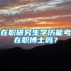 在职研究生学历能考在职博士吗？