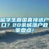 留学生回国直接送户口？20余城落户政策盘点！