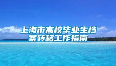 上海市高校毕业生档案转移工作指南