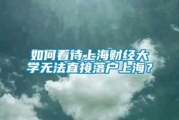 如何看待上海财经大学无法直接落户上海？