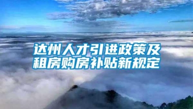 达州人才引进政策及租房购房补贴新规定