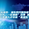 翁祖亮：浦东将开展外国人才“一证通用”改革 建立高端人才引进“直通车”