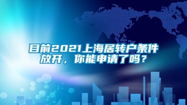 目前2021上海居转户条件放开，你能申请了吗？