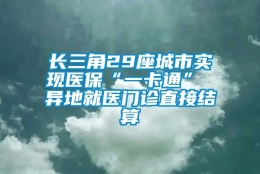 长三角29座城市实现医保“一卡通” 异地就医门诊直接结算