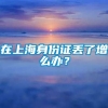 在上海身份证丢了增么办？