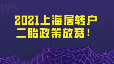 2021办上海居住证转上海户口,二胎政策放宽!