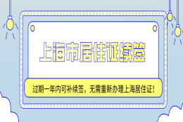 2021上海市居住证续签：过期一年内可补续签,无需重新办理居住证!