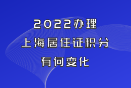 2022办理上海居住证积分有何变化？事关孩子入学，外地家长提前关注！