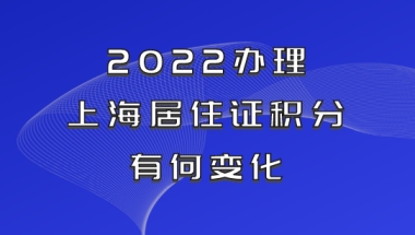 2022办理上海居住证积分有何变化？事关孩子入学，外地家长提前关注！