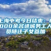 上海中考今日结束：6000余名进城务工人员随迁子女参加