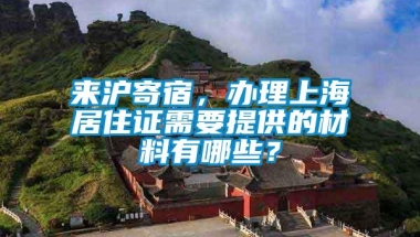 来沪寄宿，办理上海居住证需要提供的材料有哪些？