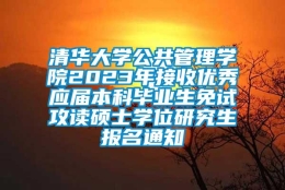 清华大学公共管理学院2023年接收优秀应届本科毕业生免试攻读硕士学位研究生报名通知