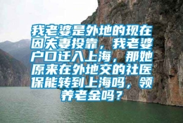 我老婆是外地的现在因夫妻投靠，我老婆户口迁入上海，那她原来在外地交的社医保能转到上海吗，领养老金吗？