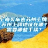 上海买车去苏州上牌，苏州上牌地址在哪？需要哪些手续？