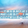 一个朋友听别人说上海积分和落户，上海2022积分落户计算